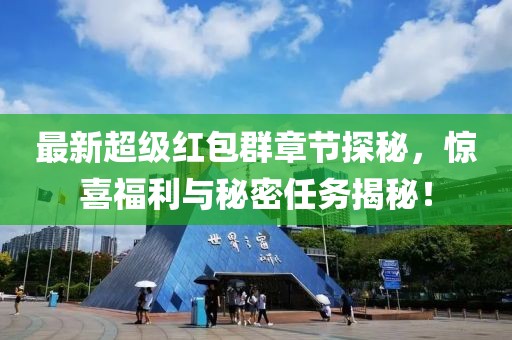 最新超级红包群章节探秘，惊喜福利与秘密任务揭秘！