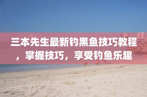 三本先生最新钓黑鱼技巧教程，掌握技巧，享受钓鱼乐趣