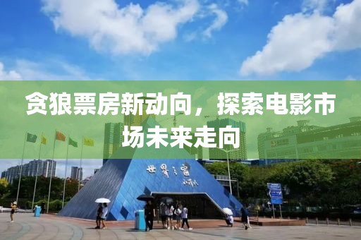贪狼票房新动向，探索电影市场未来走向
