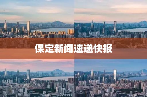 保定新闻速递快报