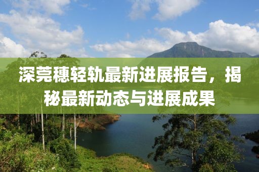 深莞穗轻轨最新进展报告，揭秘最新动态与进展成果