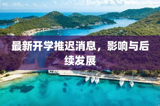 最新开学推迟消息，影响与后续发展