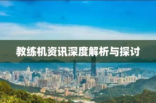 教练机资讯深度解析与探讨