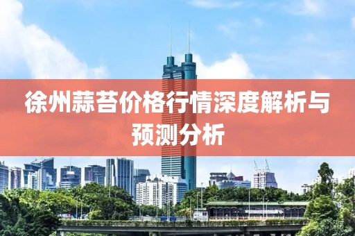 徐州蒜苔价格行情深度解析与预测分析