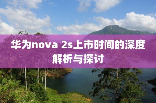 华为nova 2s上市时间的深度解析与探讨
