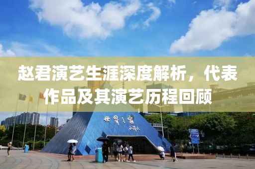赵君演艺生涯深度解析，代表作品及其演艺历程回顾