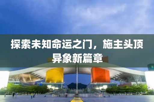 探索未知命运之门，施主头顶异象新篇章