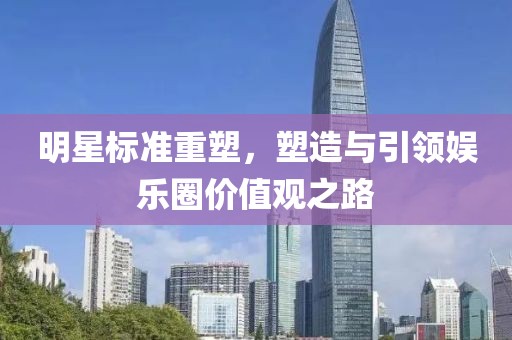 明星标准重塑，塑造与引领娱乐圈价值观之路