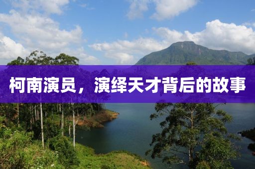 柯南演员，演绎天才背后的故事