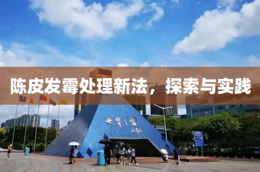 陈皮发霉处理新法，探索与实践