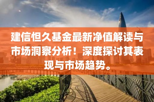 建信怛久基金最新净值解读与市场洞察分析！深度探讨其表现与市场趋势。