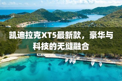 凯迪拉克XT5最新款，豪华与科技的无缝融合
