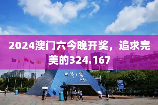 2024澳门六今晚开奖，追求完美的324.167