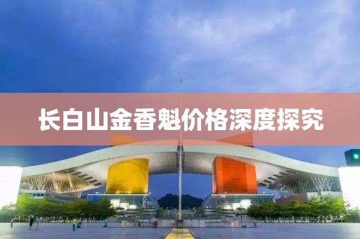 长白山金香魁价格深度探究