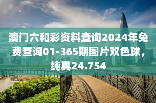 澳门六和彩资料查询2024年免费查询01-365期图片双色球，纯真24.754