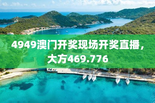 4949澳门开奖现场开奖直播，大方469.776