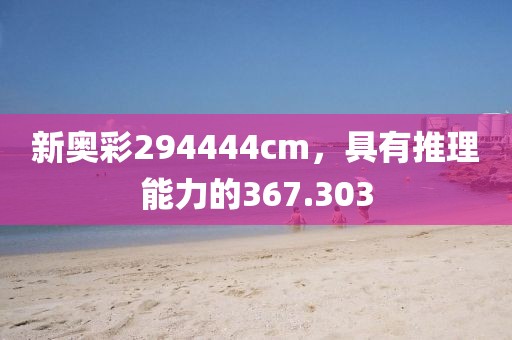 新奥彩294444cm，具有推理能力的367.303