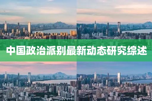 中国政治派别最新动态研究综述