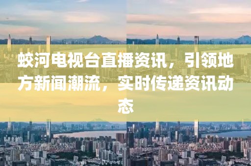 蛟河电视台直播资讯，引领地方新闻潮流，实时传递资讯动态