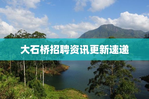 大石桥招聘资讯更新速递