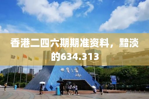 香港二四六期期准资料，黯淡的634.313