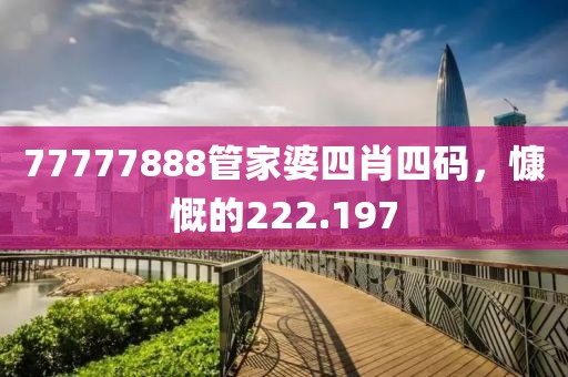 77777888管家婆四肖四码，慷慨的222.197