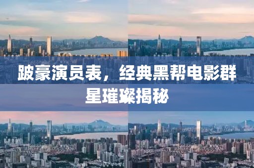 跛豪演员表，经典黑帮电影群星璀璨揭秘