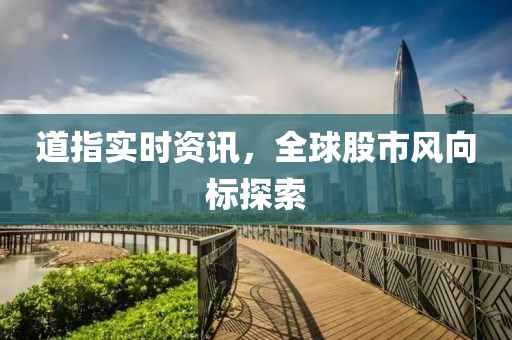 道指实时资讯，全球股市风向标探索