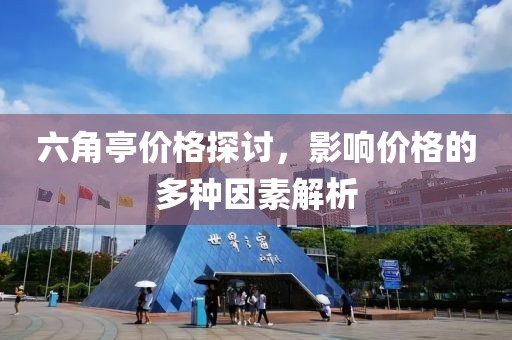 六角亭价格探讨，影响价格的多种因素解析