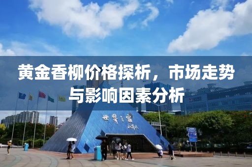黄金香柳价格探析，市场走势与影响因素分析