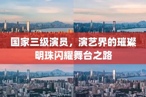 国家三级演员，演艺界的璀璨明珠闪耀舞台之路