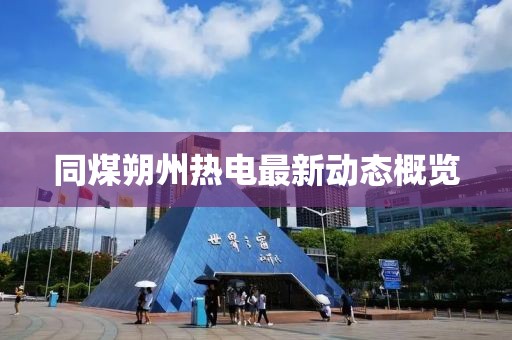同煤朔州热电最新动态概览