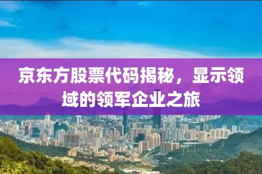 京东方股票代码揭秘，显示领域的领军企业之旅