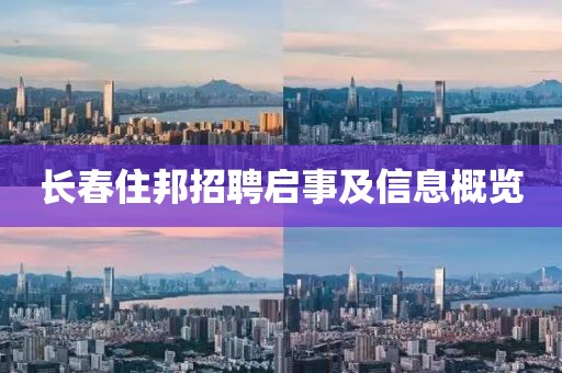 长春住邦招聘启事及信息概览