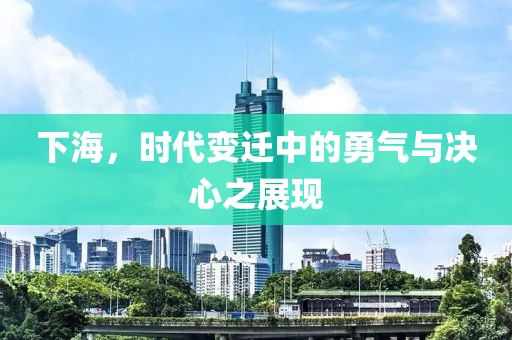 下海，时代变迁中的勇气与决心之展现