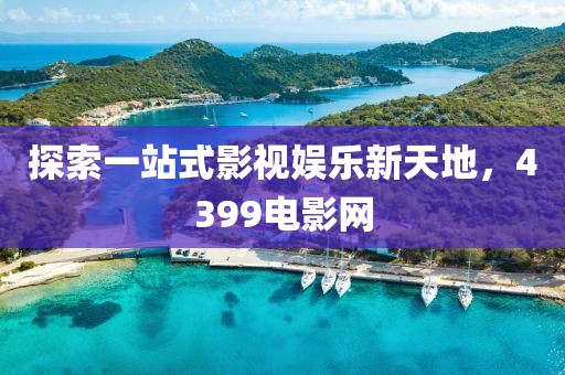 探索一站式影视娱乐新天地，4399电影网