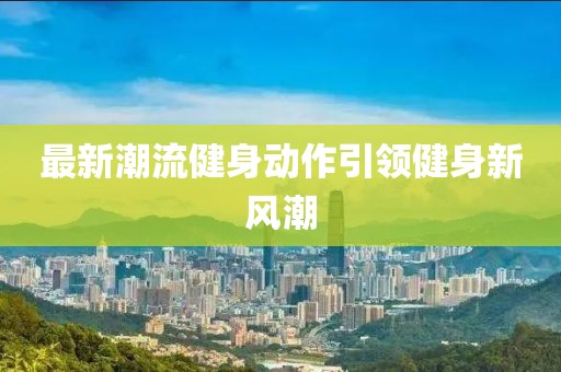 最新潮流健身动作引领健身新风潮