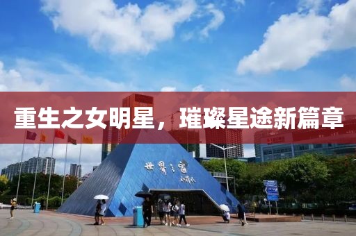重生之女明星，璀璨星途新篇章