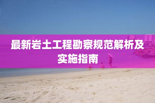 最新岩土工程勘察规范解析及实施指南