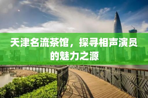 天津名流茶馆，探寻相声演员的魅力之源