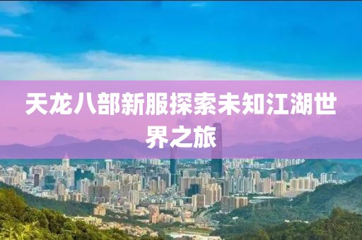 天龙八部新服探索未知江湖世界之旅