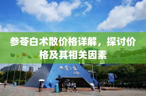 参苓白术散价格详解，探讨价格及其相关因素