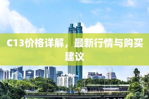 C13价格详解，最新行情与购买建议