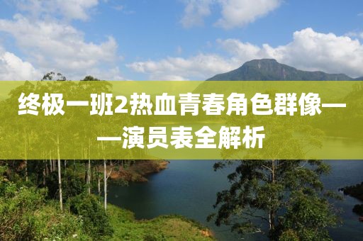 终极一班2热血青春角色群像——演员表全解析
