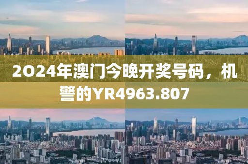 2O24年澳门今晚开奖号码，机警的YR4963.807