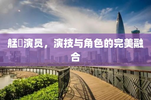 艋舺演员，演技与角色的完美融合