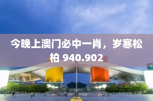 今晚上澳门必中一肖，岁寒松柏 940.902