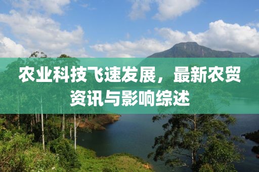 农业科技飞速发展，最新农贸资讯与影响综述