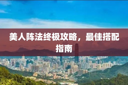 美人阵法终极攻略，最佳搭配指南
