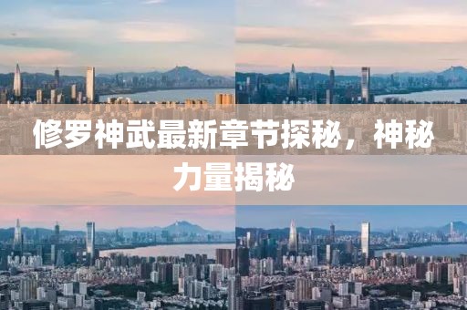 修罗神武最新章节探秘，神秘力量揭秘